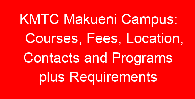 KMTC Makueni Campus: Courses, Fees, Location, Contacts and Programs plus Requirements
