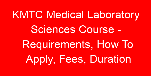 KMTC Medical Laboratory Sciences Course – Requirements, How To Apply, Fees, Duration