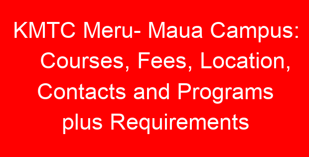 KMTC Meru- Maua Campus: Courses, Fees, Location, Contacts and Programs plus Requirements