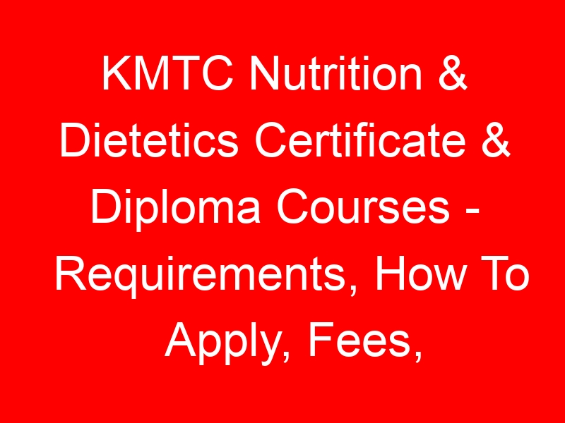 KMTC Nutrition & Dietetics Certificate & Diploma Courses – Requirements, How To Apply, Fees, Duration