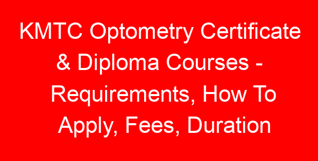 KMTC Optometry Certificate & Diploma Courses – Requirements, How To Apply, Fees, Duration