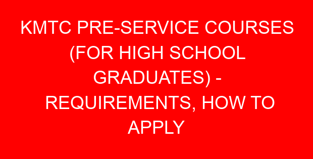KMTC PRE-SERVICE COURSES (FOR HIGH SCHOOL GRADUATES) – REQUIREMENTS, HOW TO APPLY