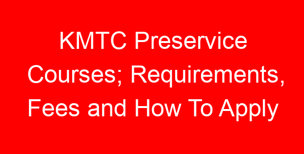 KMTC Preservice Courses; Requirements, Fees and How To Apply
