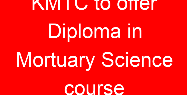 KMTC to offer Diploma in Mortuary Science course