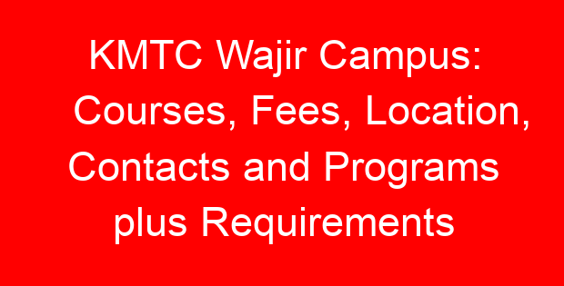 KMTC Wajir Campus: Courses, Fees, Location, Contacts and Programs plus Requirements
