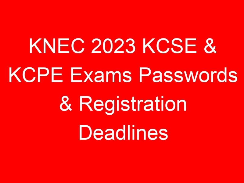 KNEC 2023 KCSE & KCPE Exams Passwords & Registration Deadlines