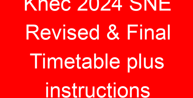 Knec 2024 SNE Revised & Final Timetable plus instructions
