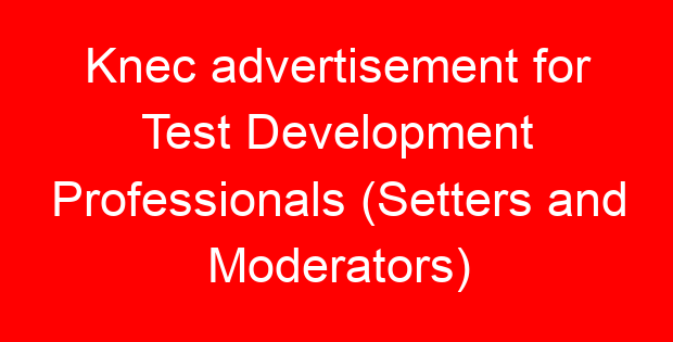 Knec advertisement for Test Development Professionals (Setters and Moderators)