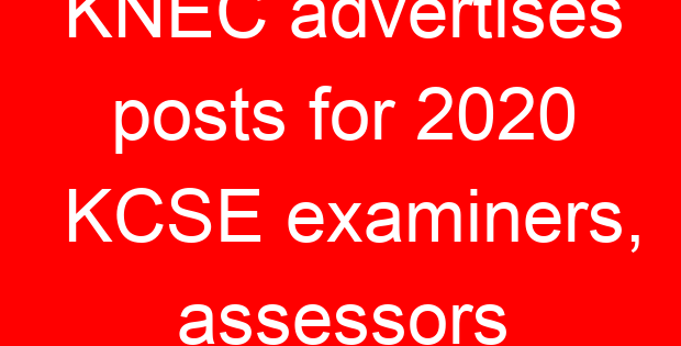 KNEC advertises posts for 2020 KCSE examiners, assessors