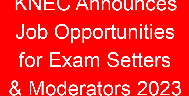 KNEC Announces Job Opportunities for Exam Setters & Moderators 2023