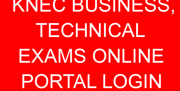 KNEC BUSINESS, TECHNICAL EXAMS ONLINE PORTAL LOGIN