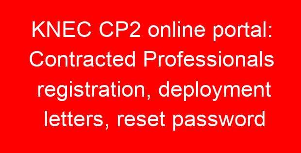 KNEC CP2 online portal: Contracted Professionals registration, deployment letters, reset password
