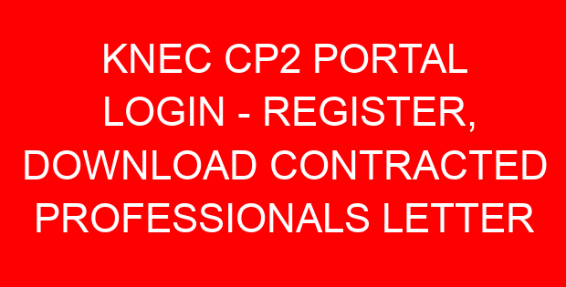 KNEC CP2 PORTAL LOGIN – REGISTER, DOWNLOAD CONTRACTED PROFESSIONALS LETTER
