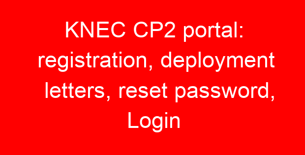 KNEC CP2 portal: registration, deployment letters, reset password, Login