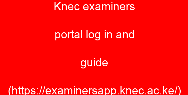 Knec examiners portal log in and guide (https://examinersapp.knec.ac.ke/)
