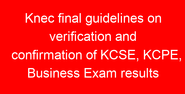 Knec final guidelines on verification and confirmation of KCSE, KCPE, Business Exam results