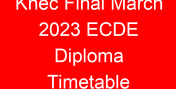 Knec Final March 2023 ECDE Diploma Timetable
