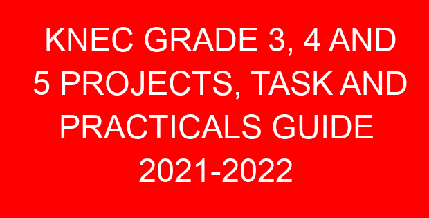 KNEC GRADE 3, 4 AND 5 PROJECTS, TASK AND PRACTICALS GUIDE 2021-2022