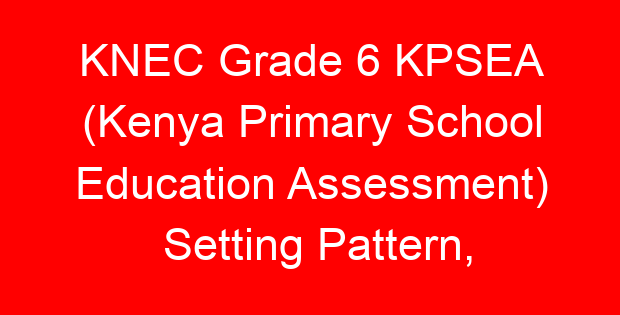 KNEC Grade 6 KPSEA (Kenya Primary School Education Assessment) Setting Pattern,