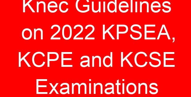 Knec Guidelines on 2022 KPSEA, KCPE and KCSE Examinations