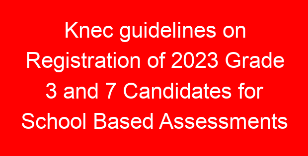 Knec guidelines on Registration of 2023 Grade 3 and 7 Candidates for School Based Assessments