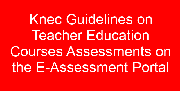 Knec Guidelines on Teacher Education Courses Assessments on the E-Assessment Portal