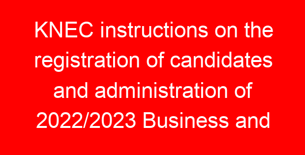 KNEC instructions on the registration of candidates and administration of 2022/2023 Business and Technical Exams