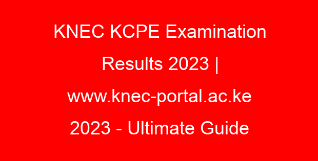 KNEC KCPE Examination Results 2023 | www.knec-portal.ac.ke 2023 – Ultimate Guide