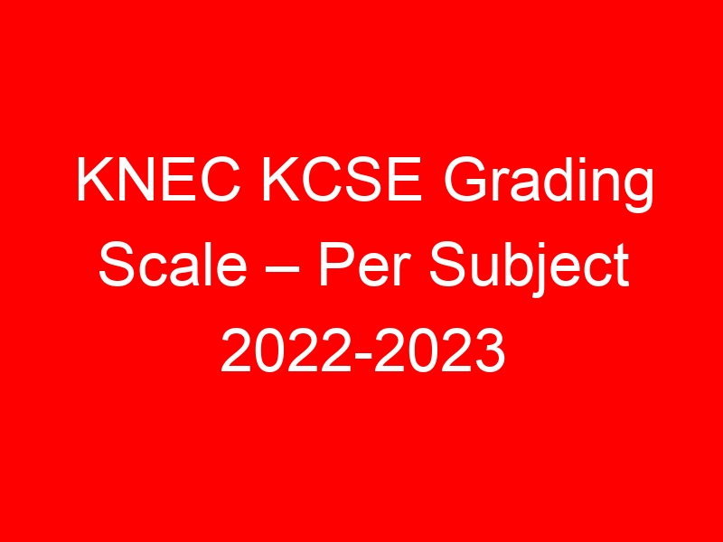 KNEC KCSE Grading Scale – Per Subject 2022-2023