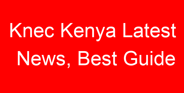 Knec Kenya Latest News, Best Guide