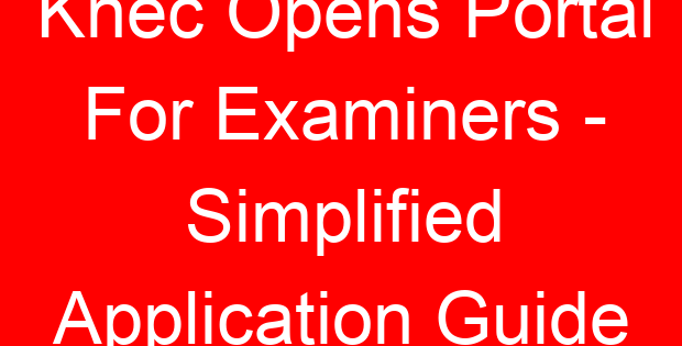 Knec Opens Portal For Examiners – Simplified Application Guide