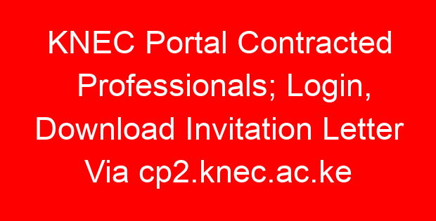 KNEC Portal Contracted Professionals; Login, Download Invitation Letter Via cp2.knec.ac.ke