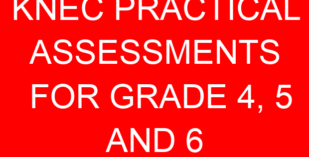 KNEC PRACTICAL ASSESSMENTS FOR GRADE 4, 5 AND 6