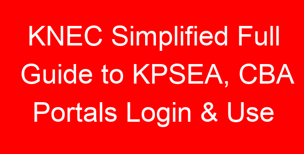 KNEC Simplified Full Guide to KPSEA, CBA Portals Login & Use