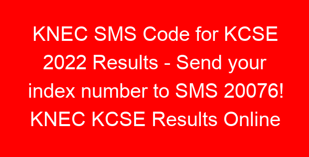 KNEC SMS Code for KCSE 2022 Results – Send your index number to SMS 20076! KNEC KCSE Results Online
