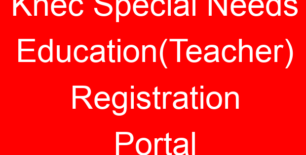 Knec Special Needs Education(Teacher) Registration Portal