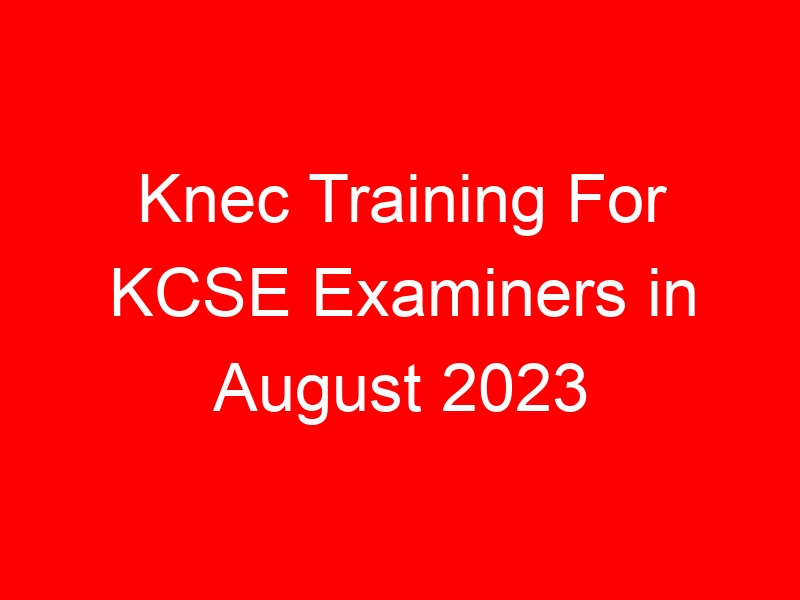 Knec Training For KCSE Examiners in August 2023