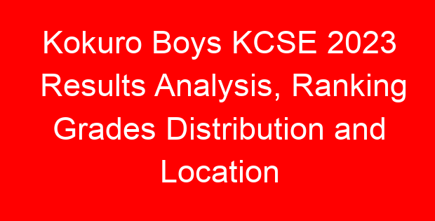 Kokuro Boys KCSE 2023 Results Analysis, Ranking Grades Distribution and Location