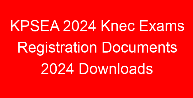 KPSEA 2024 Knec Exams Registration Documents 2024 Downloads