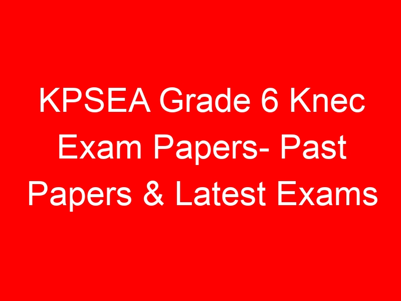 KPSEA Grade 6 Knec Exam Papers- Past Papers & Latest Exams