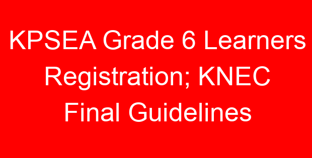 KPSEA Grade 6 Learners Registration; KNEC Final Guidelines