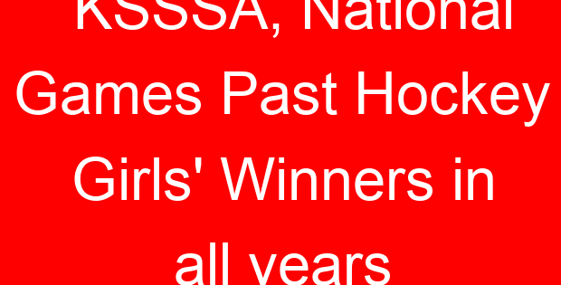 KSSSA, National Games Past Hockey Girls’ Winners in all years