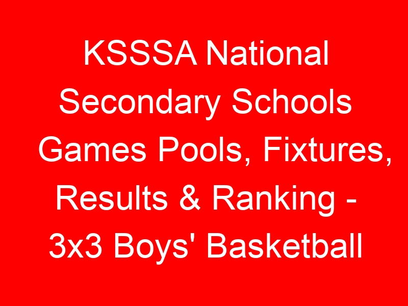 KSSSA National Secondary Schools Games Pools, Fixtures, Results & Ranking – 3×3 Boys’ Basketball