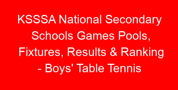 KSSSA National Secondary Schools Games Pools, Fixtures, Results & Ranking – Boys’ Table Tennis