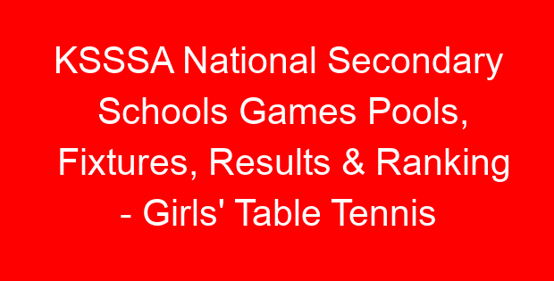 KSSSA National Secondary Schools Games Pools, Fixtures, Results & Ranking – Girls’ Table Tennis