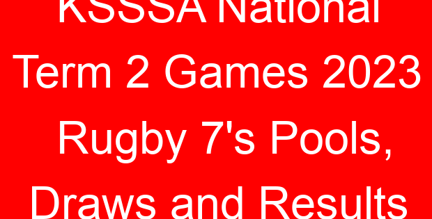 KSSSA National Term 2 Games 2023 Rugby 7’s Pools, Draws and Results