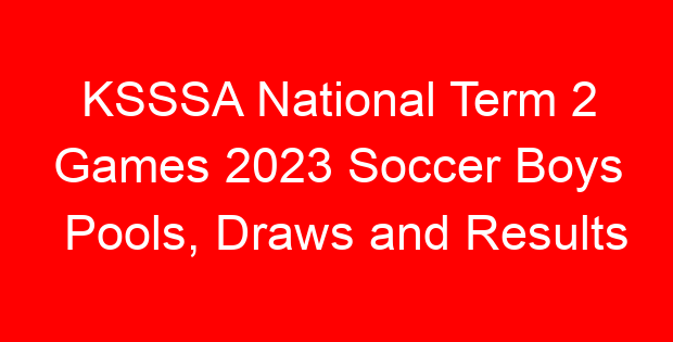 KSSSA National Term 2 Games 2023 Soccer Boys Pools, Draws and Results