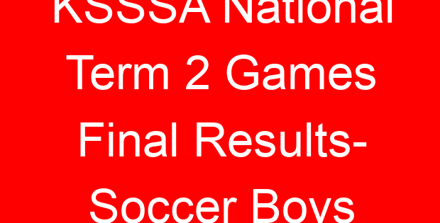 KSSSA National Term 2 Games Final Results- Soccer Boys