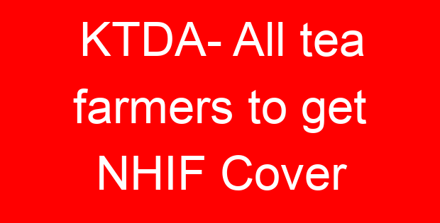 KTDA- All tea farmers to get NHIF Cover