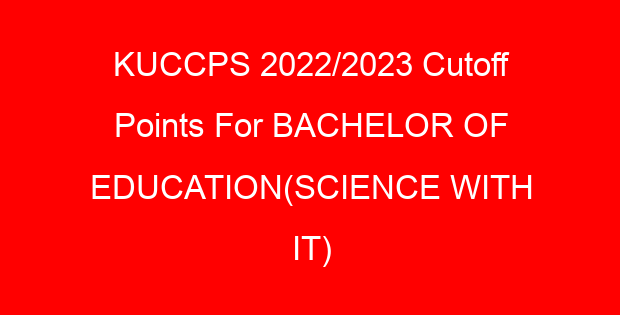KUCCPS 2022/2023 Cutoff Points For BACHELOR OF EDUCATION(SCIENCE WITH IT)